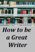 How to be a Great Writer - The craft of writing can be learned. There are many books on the subject and I recommend you buy the books, learn the techniques and PRACTICE the techniques.